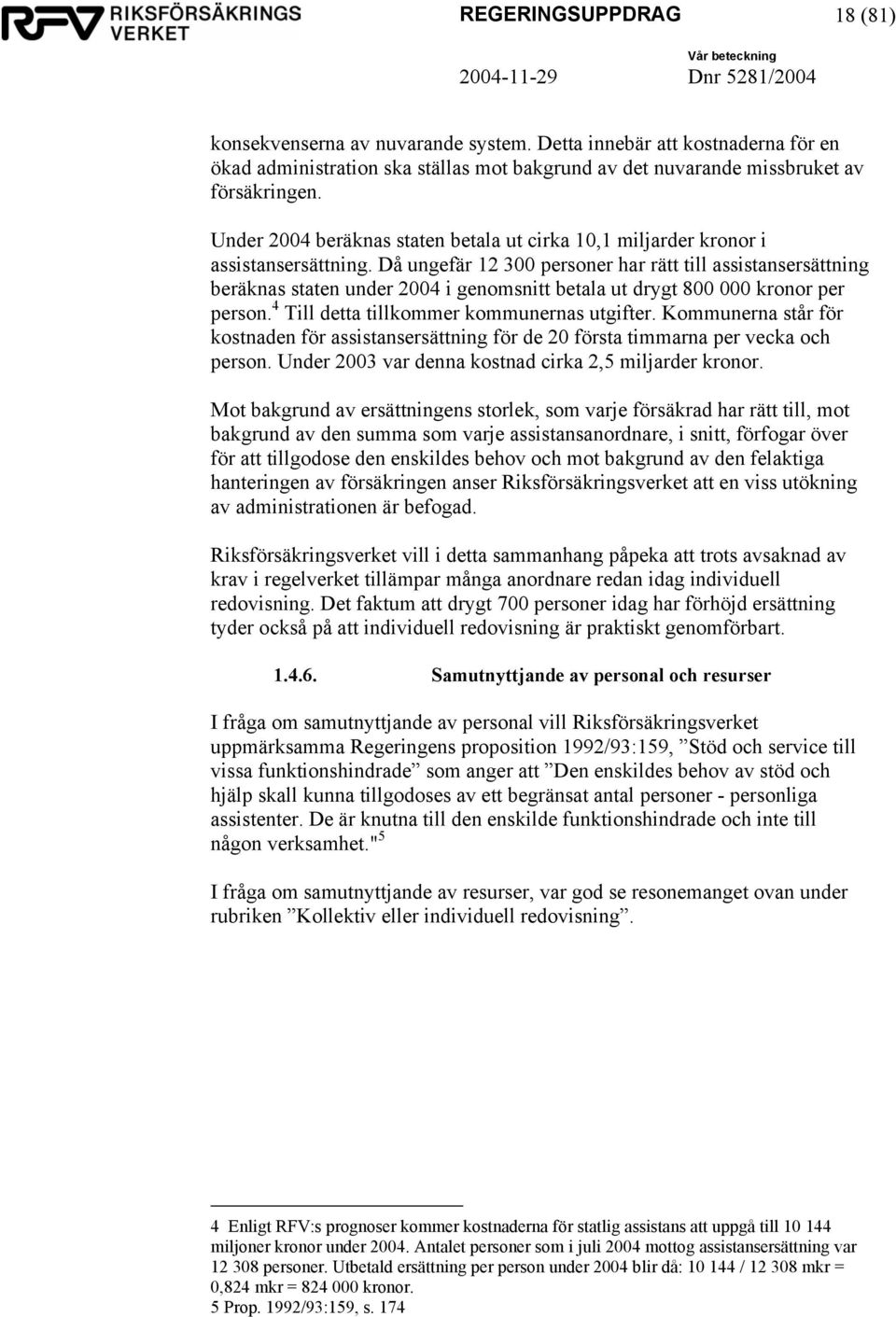 Då ungefär 12 300 personer har rätt till assistansersättning beräknas staten under 2004 i genomsnitt betala ut drygt 800 000 kronor per person. 4 Till detta tillkommer kommunernas utgifter.