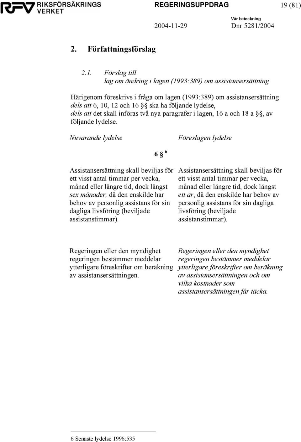 16 ska ha följande lydelse, dels att det skall införas två nya paragrafer i lagen, 16 a och 18 a, av följande lydelse.