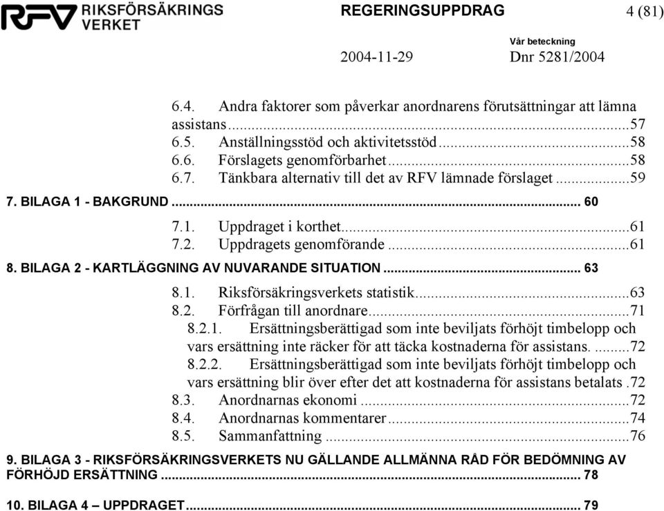 ..71 8.2.1. Ersättningsberättigad som inte beviljats förhöjt timbelopp och vars ersättning inte räcker för att täcka kostnaderna för assistans....72 8.2.2. Ersättningsberättigad som inte beviljats förhöjt timbelopp och vars ersättning blir över efter det att kostnaderna för assistans betalats.