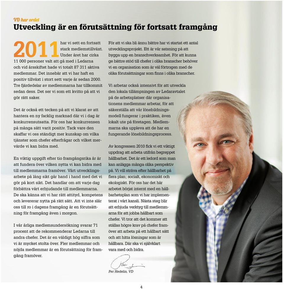 Det innebär att vi har haft en positiv tillväxt i stort sett varje år sedan 2000. Tre fjärdedelar av medlemmarna har tillkommit sedan dess. Det ser vi som ett kvitto på att vi gör rätt saker.