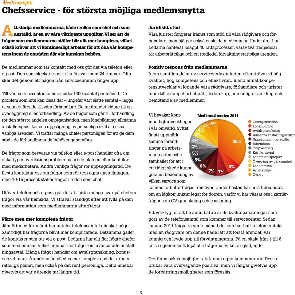 Juridiskt stöd Våra jurister fungerar främst som stöd till våra rådgivare och förhandlare, men hjälper också enskilda medlemmar.