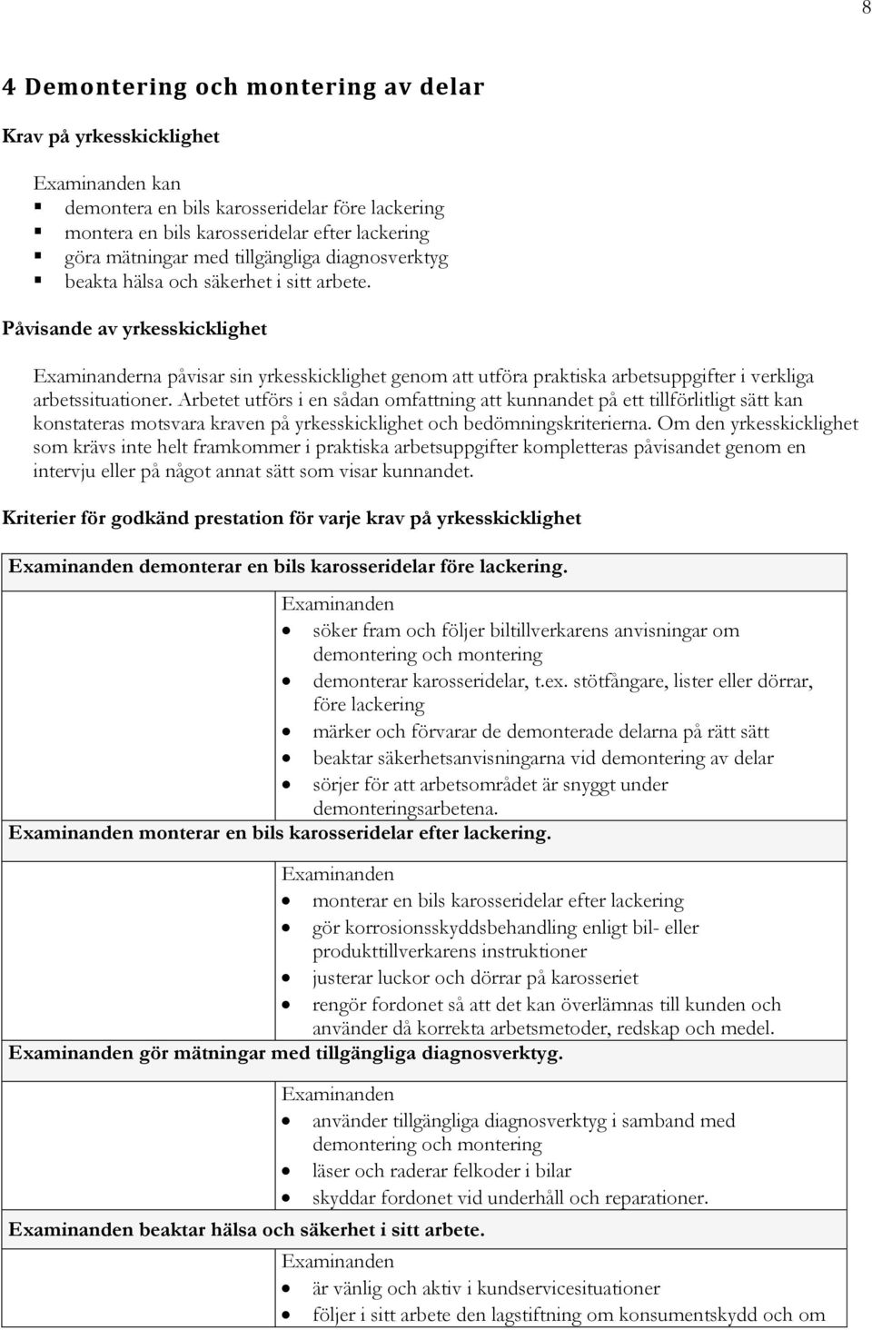 Påvisande av yrkesskicklighet Examinanderna påvisar sin yrkesskicklighet genom att utföra praktiska arbetsuppgifter i verkliga arbetssituationer.