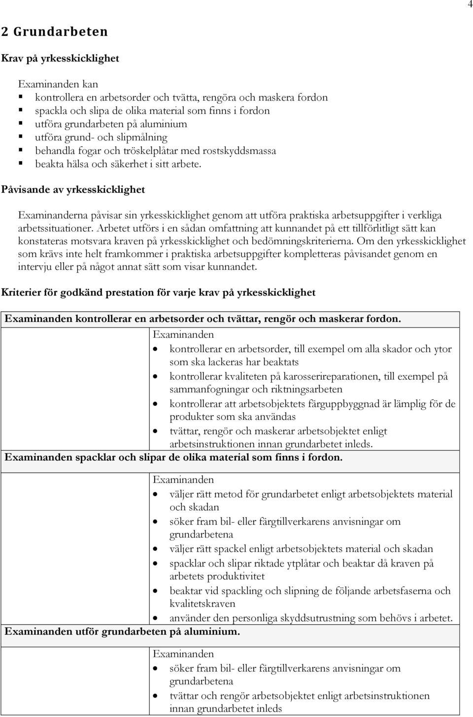 Påvisande av yrkesskicklighet Examinanderna påvisar sin yrkesskicklighet genom att utföra praktiska arbetsuppgifter i verkliga arbetssituationer.