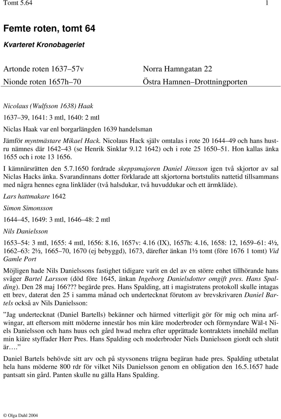 1640: 2 mtl Niclas Haak var enl borgarlängden 1639 handelsman Jämför myntmästare Mikael Hack. Nicolaus Hack själv omtalas i rote 20 1644 49 och hans hustru nämnes där 1642 43 (se Henrik Sinklar 9.