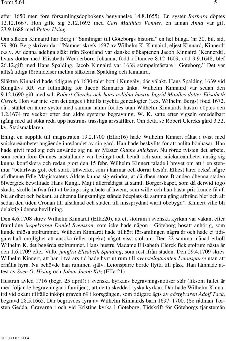 r där: Namnet skrefs 1697 av Wilhelm K. Kinnaird, eljest Kinnärd, Kinnerdt o.s.v. Af denna adeliga släkt från Skottland var danske sjökaptenen Jacob Kinnaird (Kennerdt), hvars dotter med Elisabeth Wedderborn Johanna, född i Dundee 8.