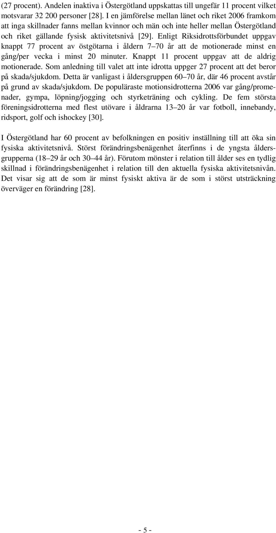 Enligt Riksidrottsförbundet uppgav knappt 77 procent av östgötarna i åldern 7 70 år att de motionerade minst en gång/per vecka i minst 20 minuter. Knappt 11 procent uppgav att de aldrig motionerade.