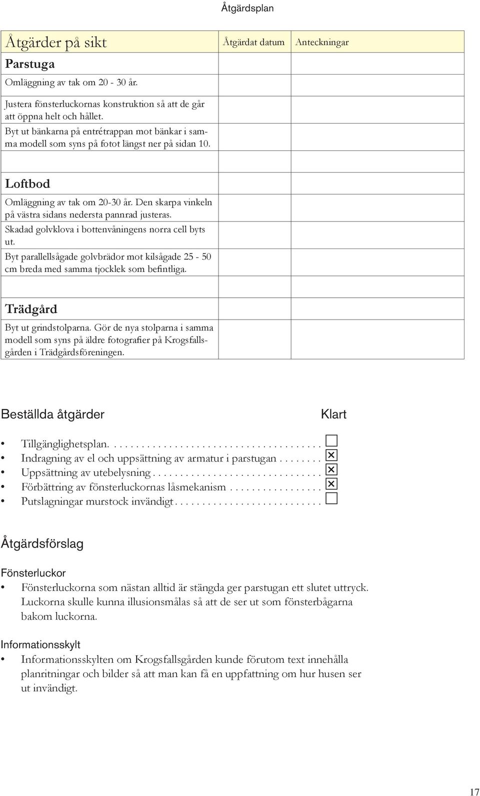 Den skarpa vinkeln på västra sidans nedersta pannrad justeras. Skadad golvklova i bottenvåningens norra cell byts ut.