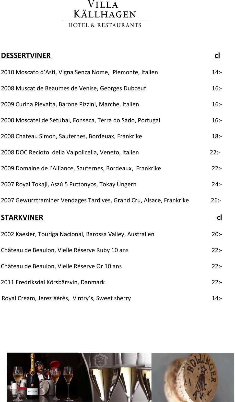 Alliance, Sauternes, Bordeaux, Frankrike 22:- 2007 Royal Tokaji, Aszú 5 Puttonyos, Tokay Ungern 24:- 2007 Gewurztraminer Vendages Tardives, Grand Cru, Alsace, Frankrike 26:- STARKVINER cl 2002