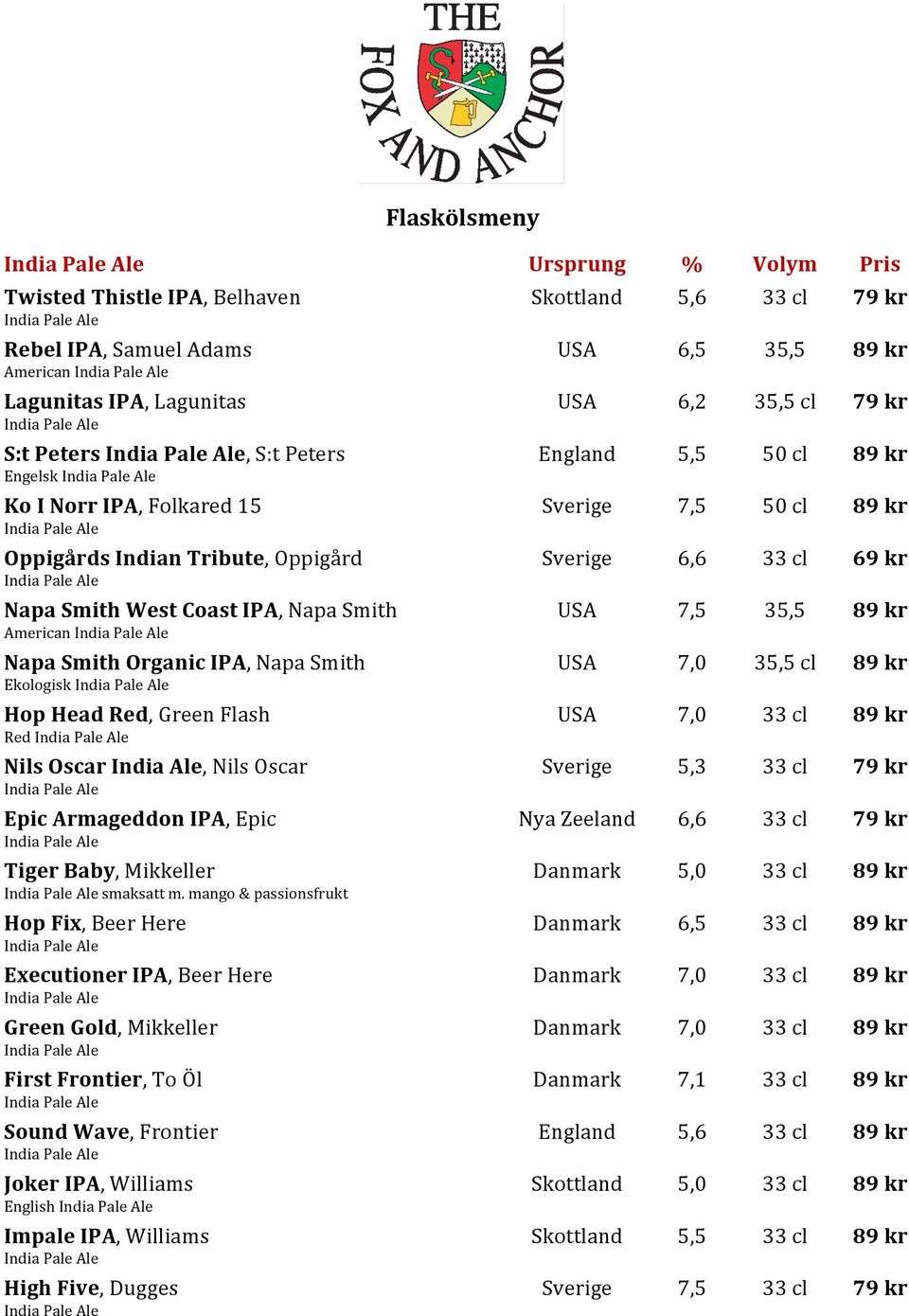 American Napa Smith Organic IPA, Napa Smith USA 7,0 35,5 cl 89 kr Ekologisk Hop Head Red, Green Flash USA 7,0 33 cl 89 kr Red Nils Oscar India Ale, Nils Oscar Sverige 5,3 33 cl 79 kr Epic Armageddon