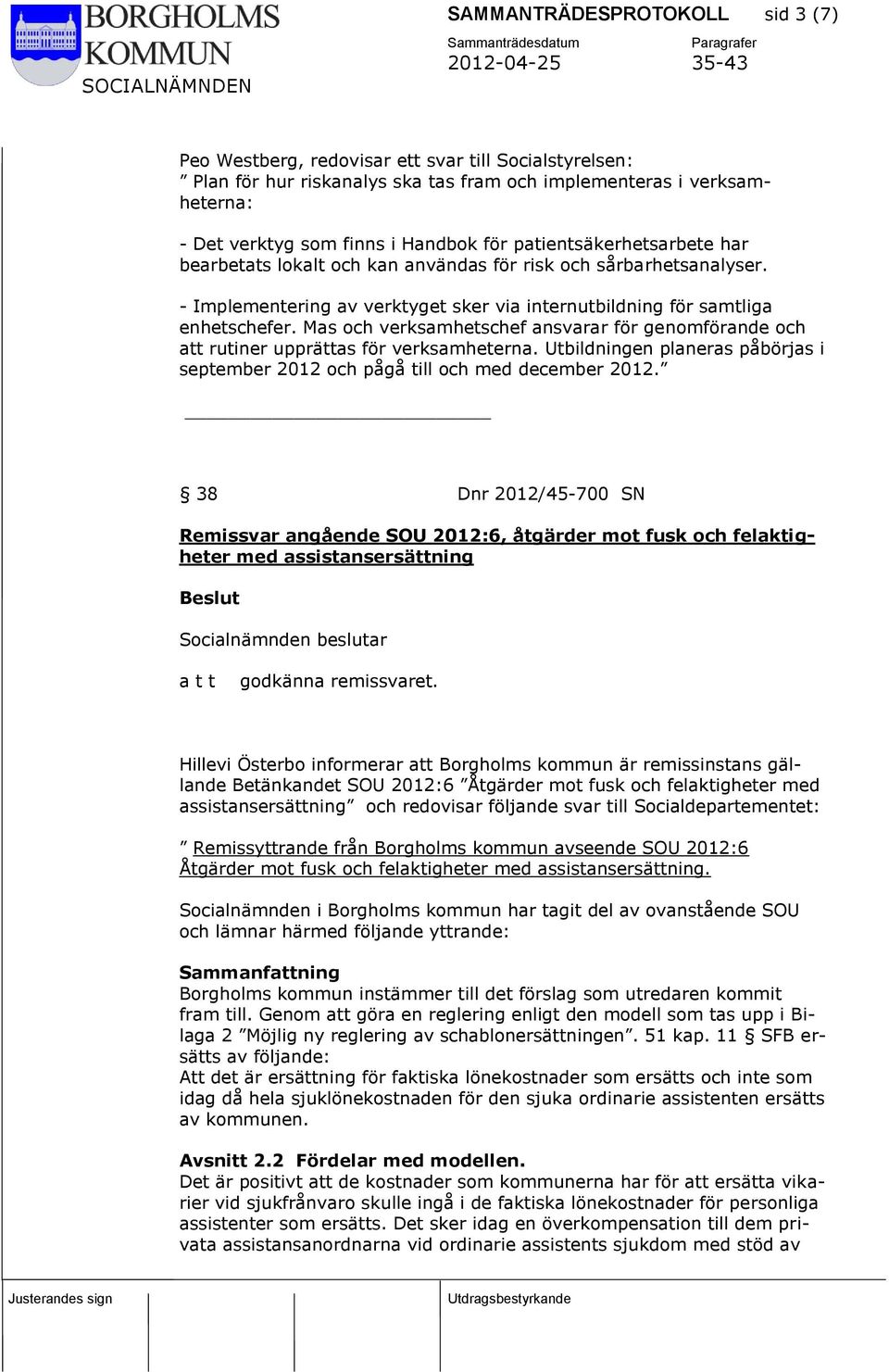 Mas och verksamhetschef ansvarar för genomförande och att rutiner upprättas för verksamheterna. Utbildningen planeras påbörjas i september 2012 och pågå till och med december 2012.