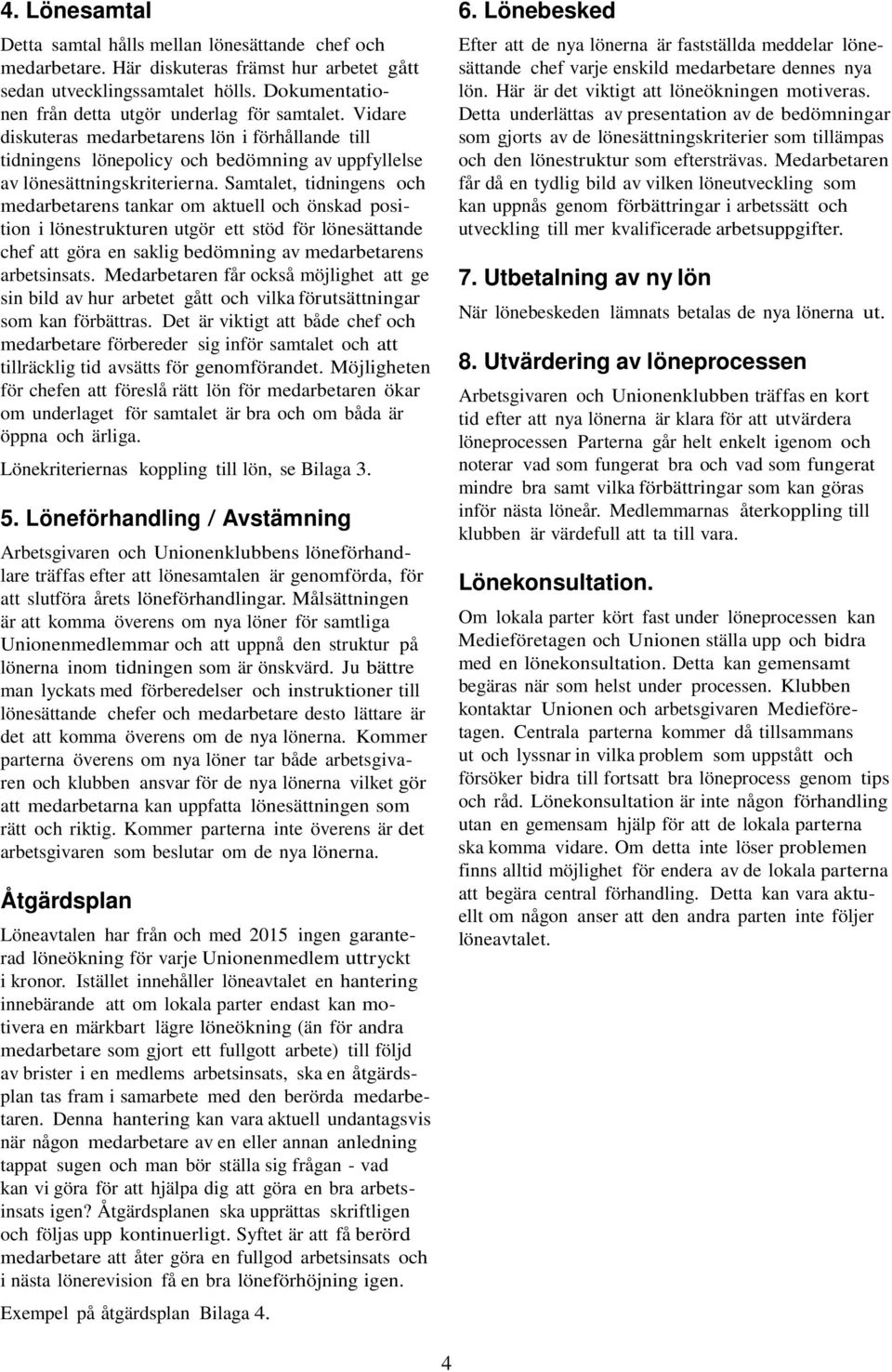 Samtalet, tidningens och medarbetarens tankar om aktuell och önskad position i lönestrukturen utgör ett stöd för lönesättande chef att göra en saklig bedömning av medarbetarens arbetsinsats.