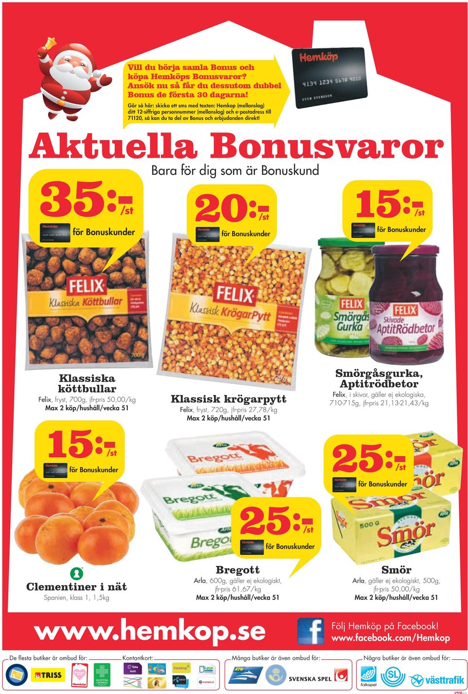 Aktuella Bonusvaror Bara för dig som är Bonuskund 35:- 20:- 15:- Klassiska köttbullar Felix, fryst, 700g, jfr-pris 50,00 Max 2 köp/hushåll/vecka 51 Klassisk krögarpytt Felix, fryst, 720g, jfr-pris