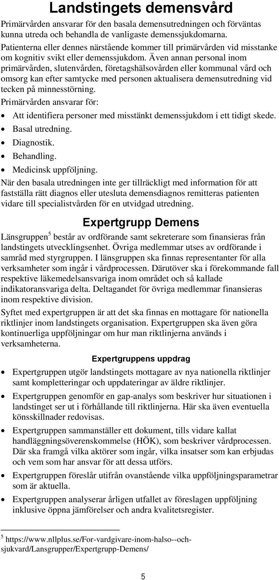 Även annan personal inom primärvården, slutenvården, företagshälsovården eller kommunal vård och omsorg kan efter samtycke med personen aktualisera demensutredning vid tecken på minnesstörning.