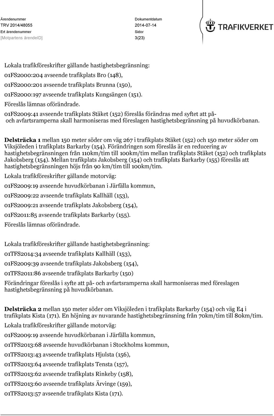 01FS2009:41 avseende trafikplats Stäket (152) föreslås förändras med syftet att påoch avfartsramperna skall harmoniseras med föreslagen hastighetsbegränsning på huvudkörbanan.