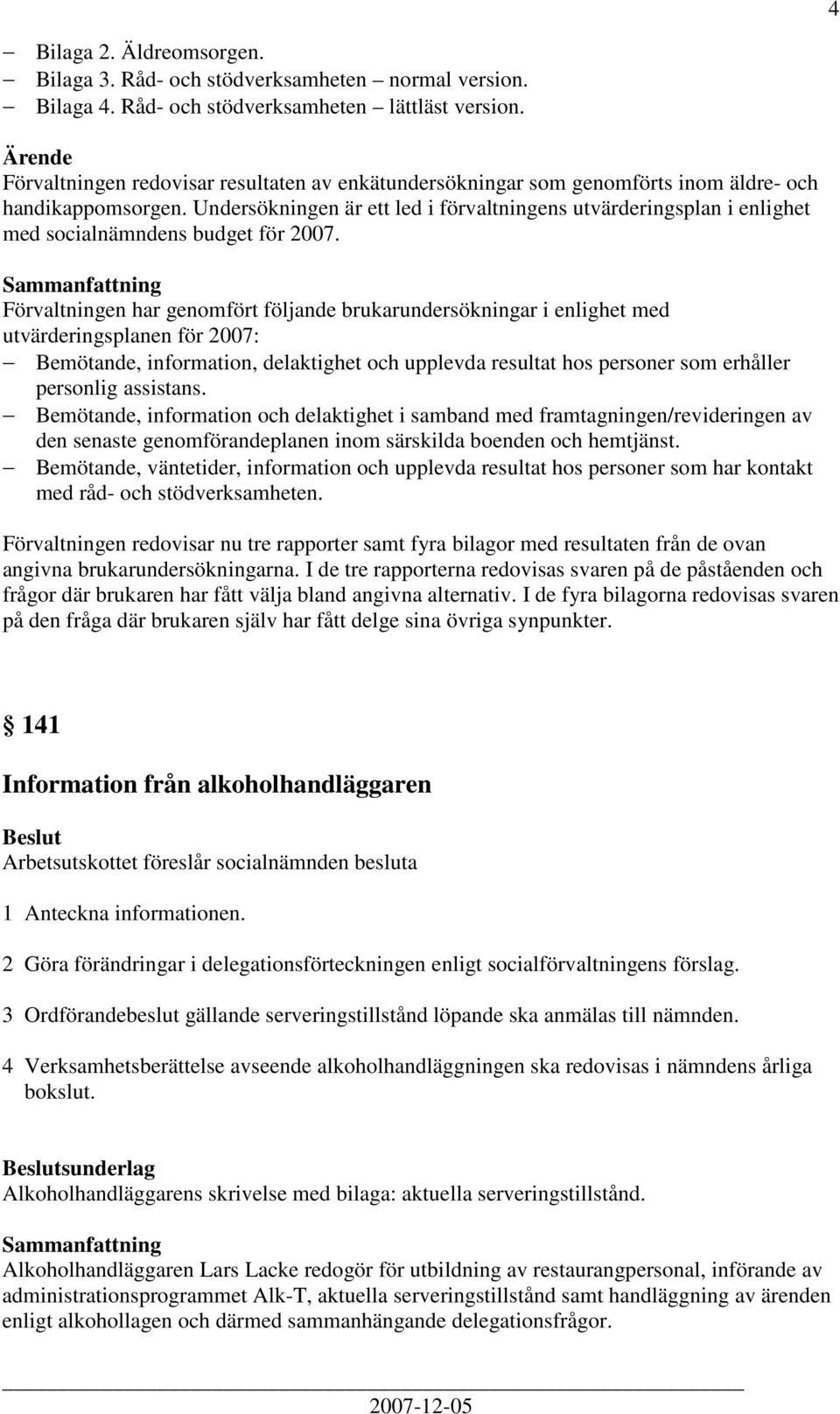 Undersökningen är ett led i förvaltningens utvärderingsplan i enlighet med socialnämndens budget för 2007.