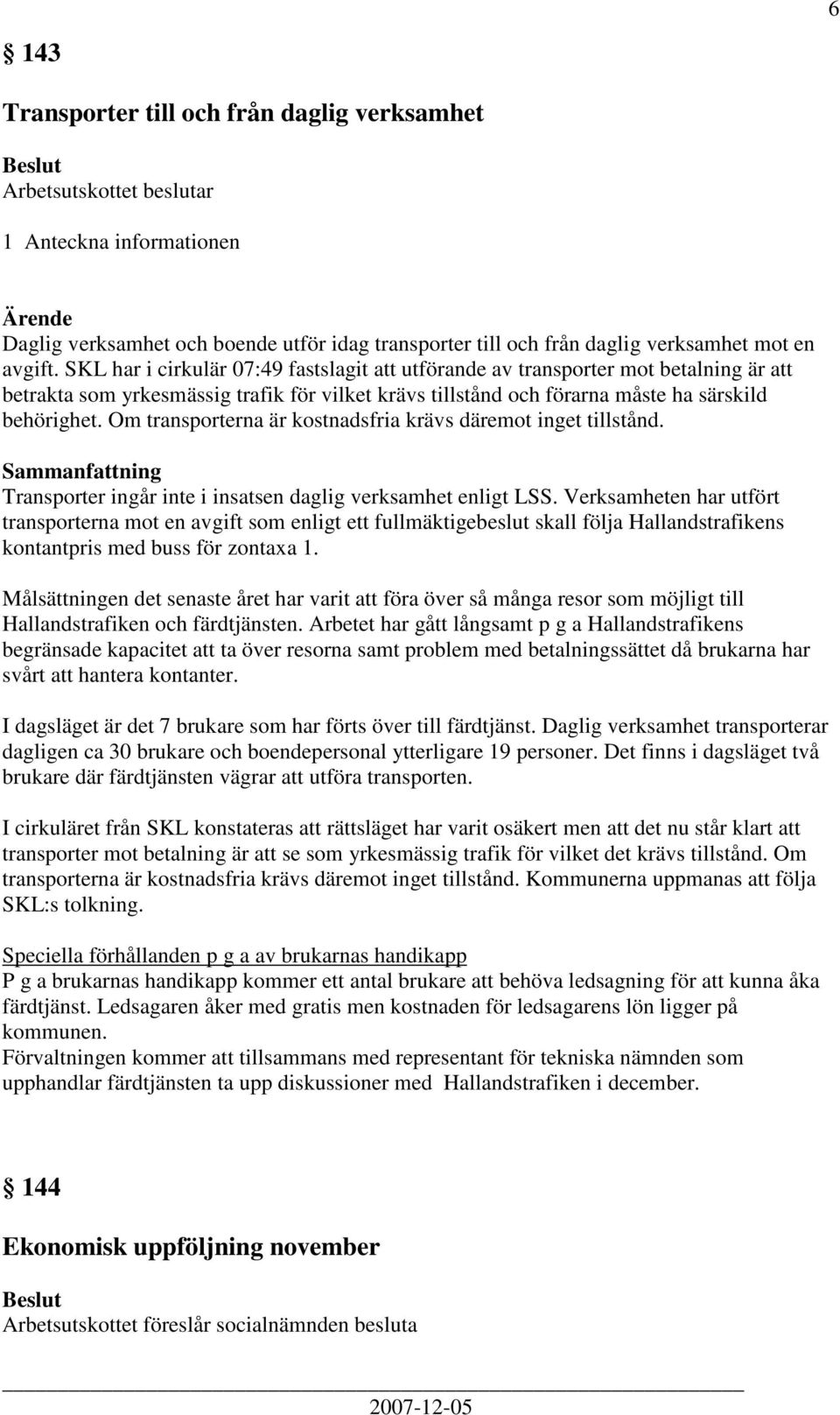 Om transporterna är kostnadsfria krävs däremot inget tillstånd. Transporter ingår inte i insatsen daglig verksamhet enligt LSS.