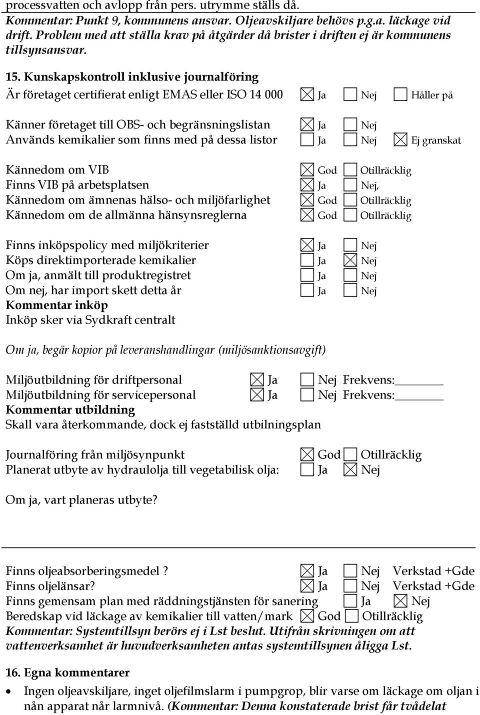 Kunskapskontroll inklusive journalföring Är företaget certifierat enligt EMAS eller ISO 14 000 Ja Nej Håller på Känner företaget till OBS- och begränsningslistan Ja Nej Används kemikalier som finns