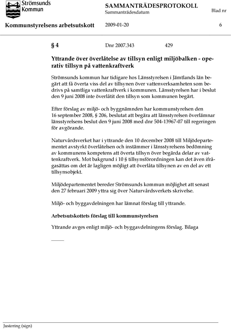 tillsynen över vattenverksamheten som bedrivs på samtliga vattenkraftverk i kommunen. Länsstyrelsen har i beslut den 9 juni 2008 inte överlåtit den tillsyn som kommunen begärt.