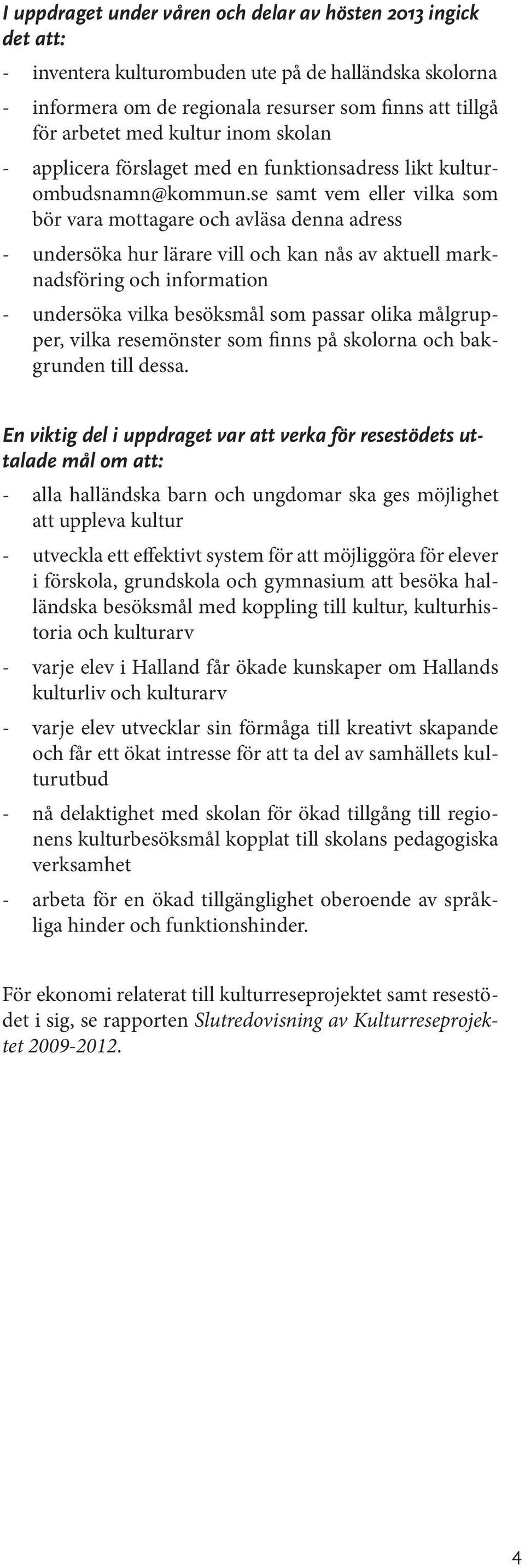 se samt vem eller vilka som bör vara mottagare och avläsa denna adress - undersöka hur lärare vill och kan nås av aktuell marknadsföring och information - undersöka vilka besöksmål som passar olika