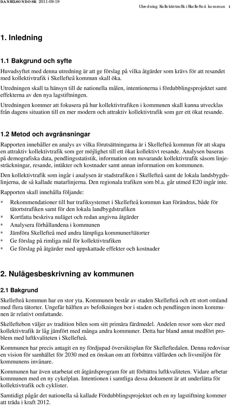 Utredningen skall ta hänsyn till de nationella målen, intentionerna i fördubblingsprojektet samt effekterna av den nya lagstiftningen.