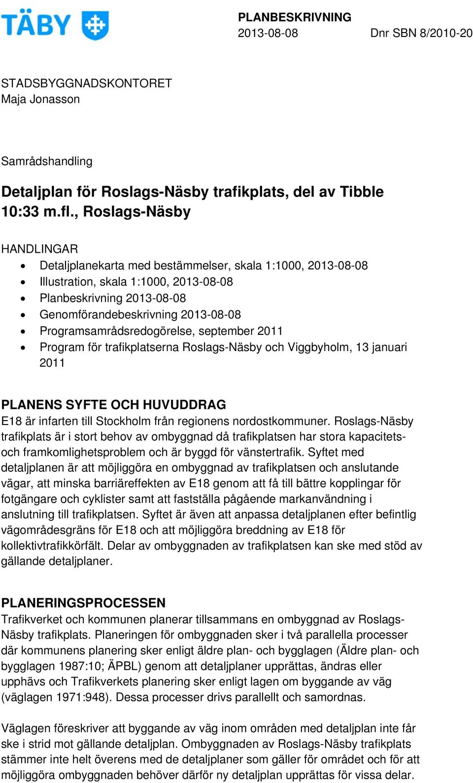 Programsamrådsredogörelse, september 2011 Program för trafikplatserna Roslags-Näsby och Viggbyholm, 13 januari 2011 PLANENS SYFTE OCH HUVUDDRAG E18 är infarten till Stockholm från regionens