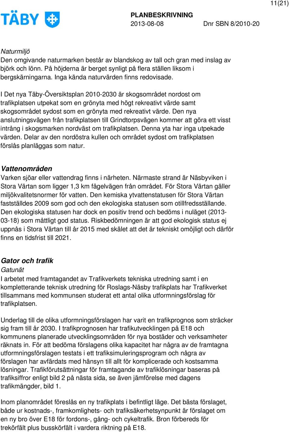 I Det nya Täby-Översiktsplan 2010-2030 är skogsområdet nordost om trafikplatsen utpekat som en grönyta med högt rekreativt värde samt skogsområdet sydost som en grönyta med rekreativt värde.