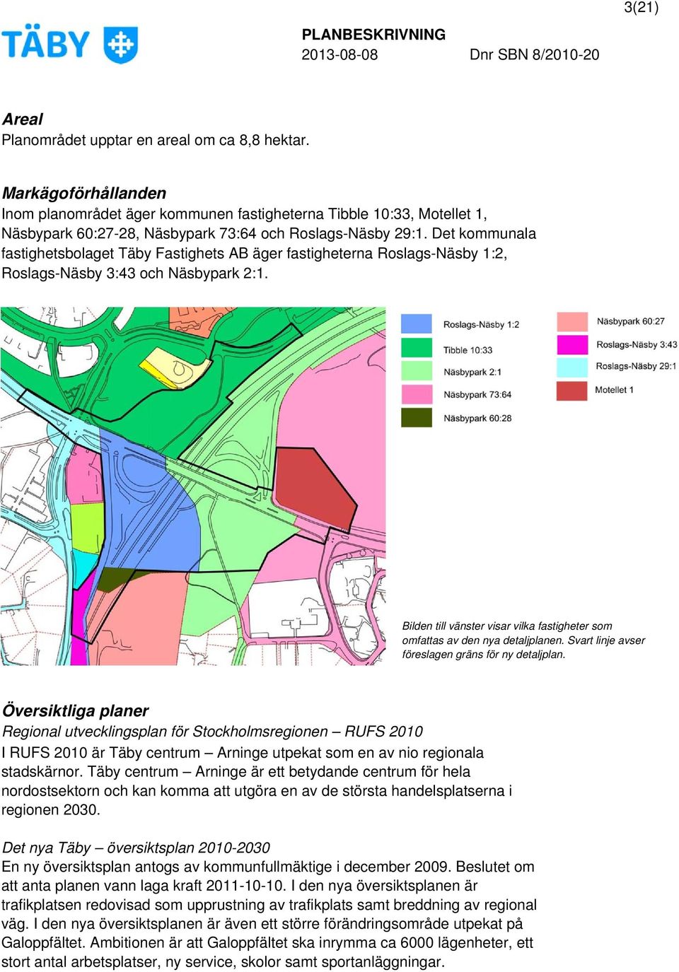 Det kommunala fastighetsbolaget Täby Fastighets AB äger fastigheterna Roslags-Näsby 1:2, Roslags-Näsby 3:43 och Näsbypark 2:1.