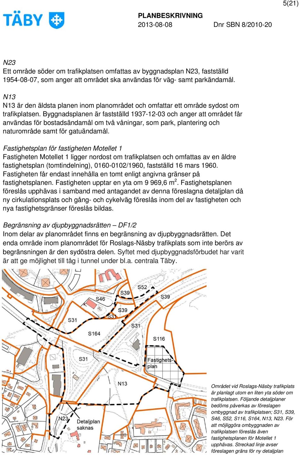 Byggnadsplanen är fastställd 1937-12-03 och anger att området får användas för bostadsändamål om två våningar, som park, plantering och naturområde samt för gatuändamål.