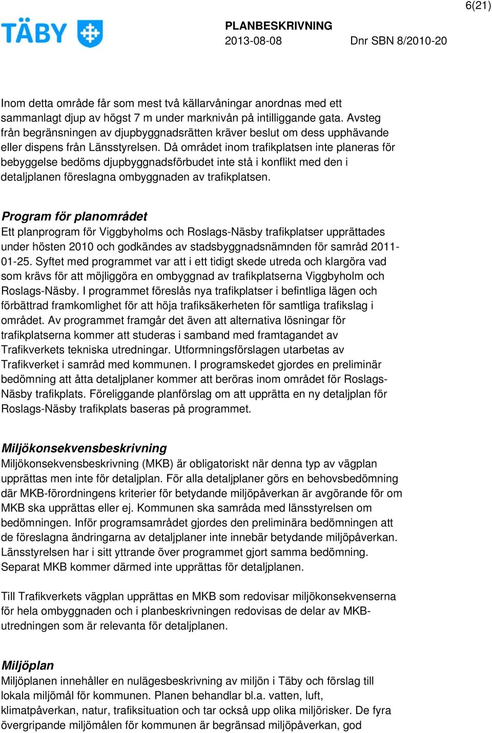 Då området inom trafikplatsen inte planeras för bebyggelse bedöms djupbyggnadsförbudet inte stå i konflikt med den i detaljplanen föreslagna ombyggnaden av trafikplatsen.