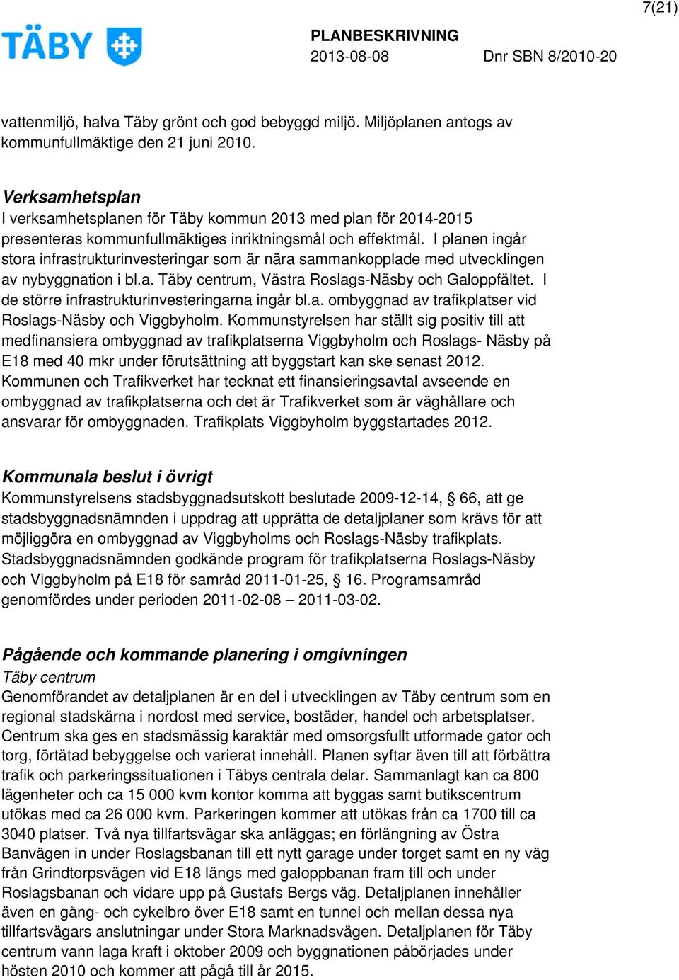I planen ingår stora infrastrukturinvesteringar som är nära sammankopplade med utvecklingen av nybyggnation i bl.a. Täby centrum, Västra Roslags-Näsby och Galoppfältet.