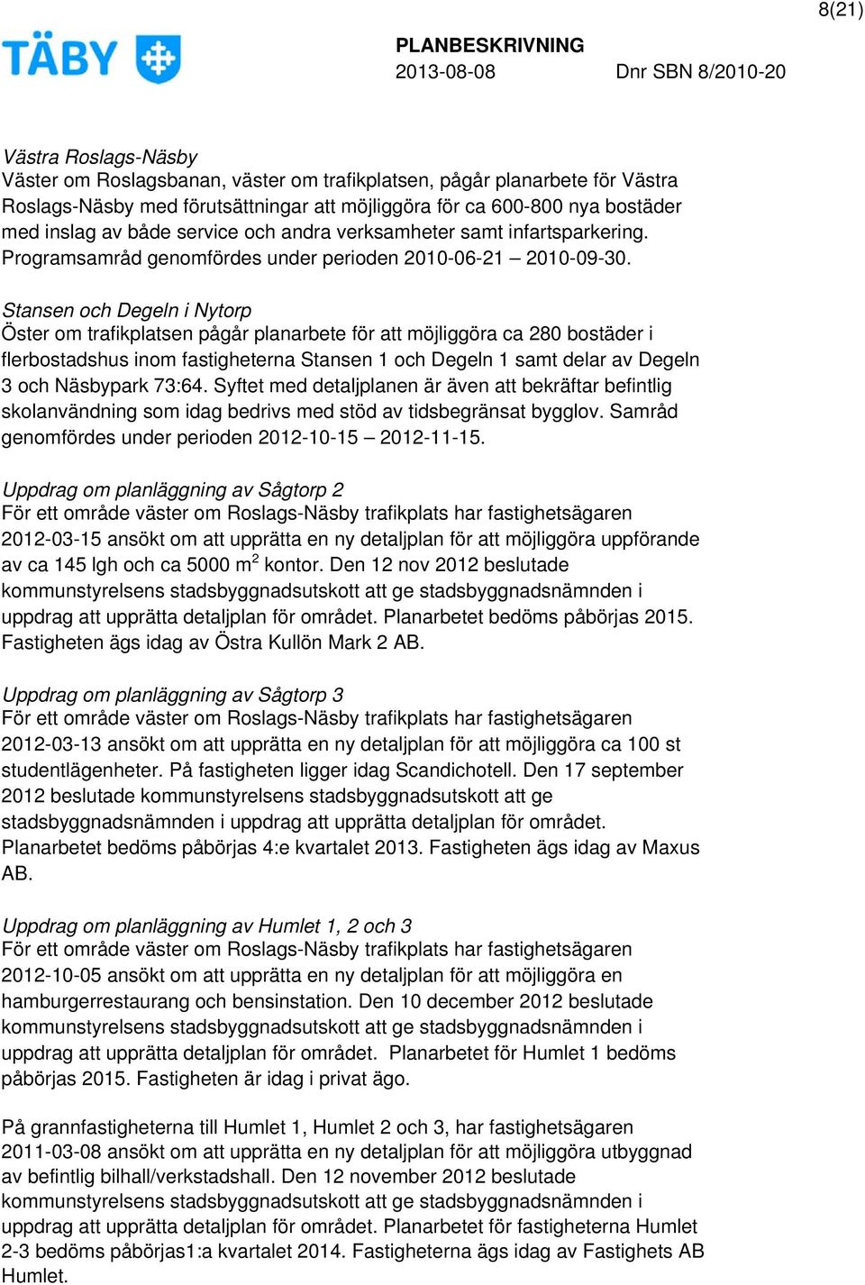 Stansen och Degeln i Nytorp Öster om trafikplatsen pågår planarbete för att möjliggöra ca 280 bostäder i flerbostadshus inom fastigheterna Stansen 1 och Degeln 1 samt delar av Degeln 3 och Näsbypark