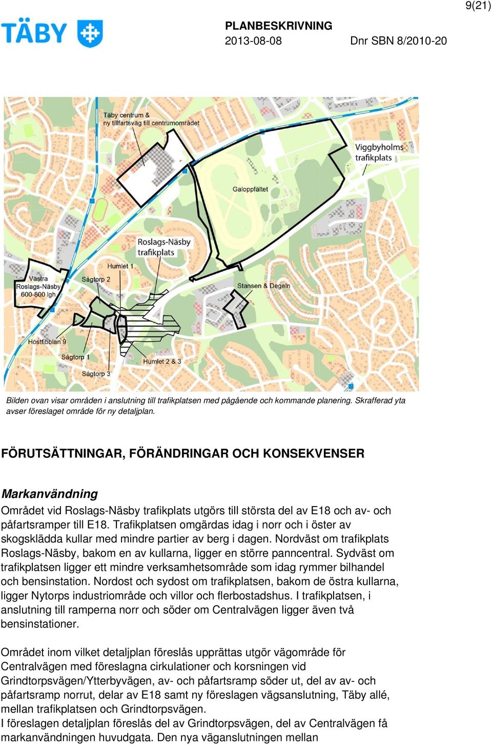 Trafikplatsen omgärdas idag i norr och i öster av skogsklädda kullar med mindre partier av berg i dagen. Nordväst om trafikplats Roslags-Näsby, bakom en av kullarna, ligger en större panncentral.