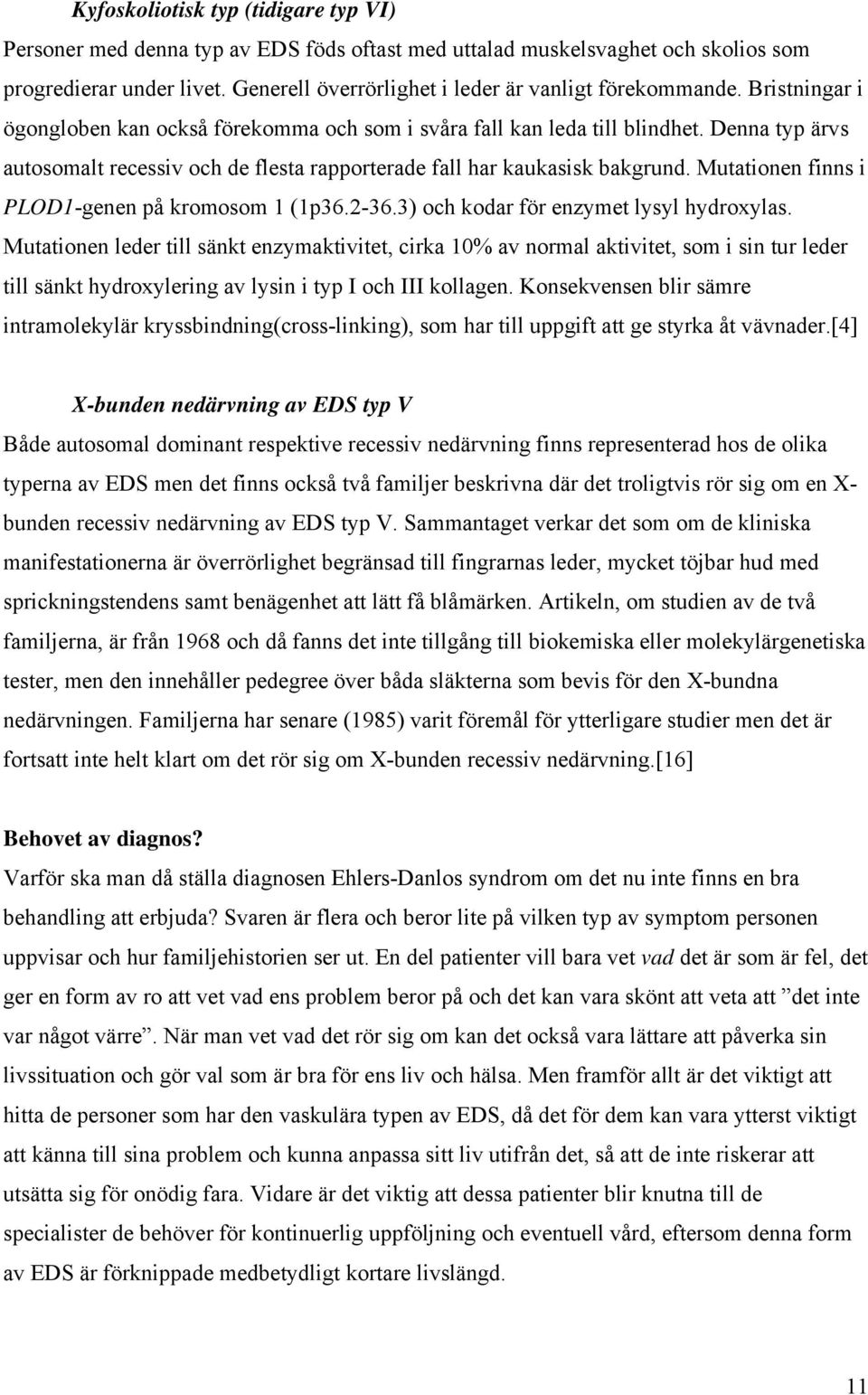 Denna typ ärvs autosomalt recessiv och de flesta rapporterade fall har kaukasisk bakgrund. Mutationen finns i PLOD1-genen på kromosom 1 (1p36.2-36.3) och kodar för enzymet lysyl hydroxylas.