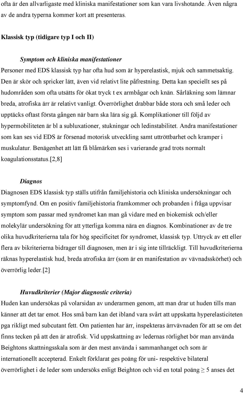 Den är skör och spricker lätt, även vid relativt lite påfrestning. Detta kan speciellt ses på hudområden som ofta utsätts för ökat tryck t ex armbågar och knän.