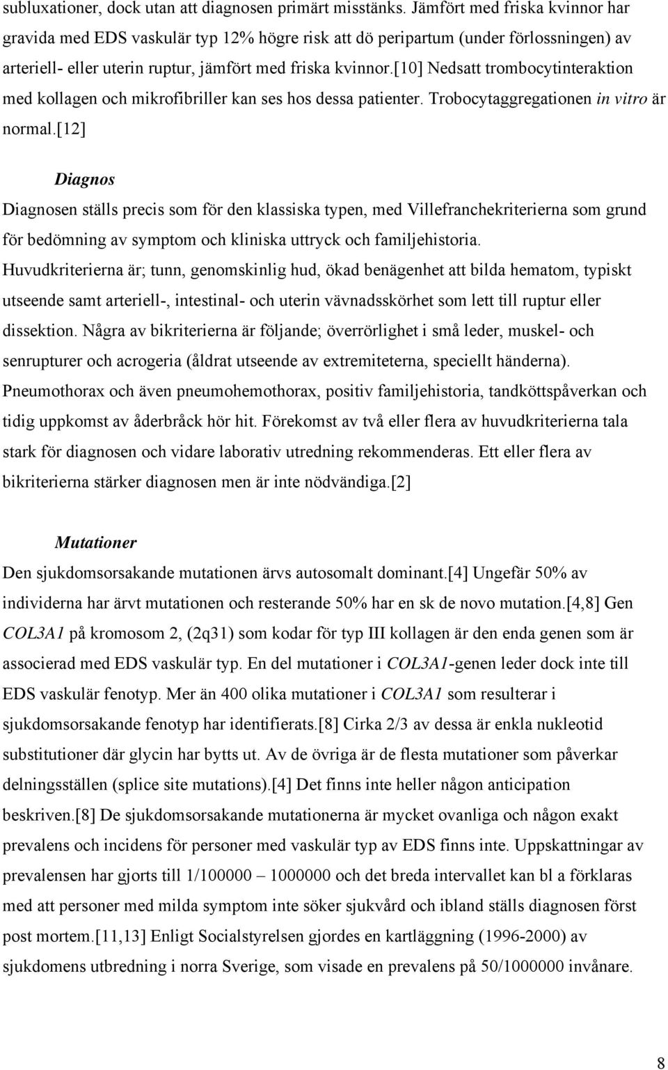 [10] Nedsatt trombocytinteraktion med kollagen och mikrofibriller kan ses hos dessa patienter. Trobocytaggregationen in vitro är normal.