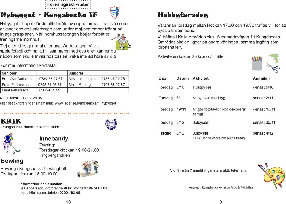 Är du sugen på att spela fotboll och ha kul tillsammans med oss eller känner du någon som skulle trivas hos oss så tveka inte att höra av dig. Hobbytorsdag Varannan torsdag mellan klockan 17.