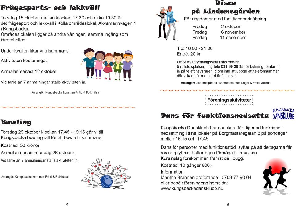 Anmälan senast 12 oktober Vid färre än 7 anmälningar ställs aktiviteten in. Disco på Lindomegården För ungdomar med funktionsnedsättning Fredag Fredag Fredag Tid: 18.00-21.