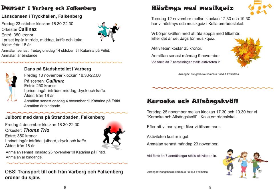 00 På scenen: Callinaz Entré: 250 kronor I priset ingår inträde, middag,dryck och kaffe. Ålder: från 18 år Anmälan senast onsdag 4 november till Katarina på Fritid Anmälan är bindande.