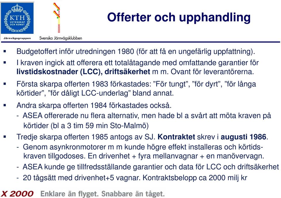 Första skarpa offerten 1983 förkastades: För tungt, för dyrt, för långa körtider, för dåligt LCC-underlag bland annat. Andra skarpa offerten 1984 förkastades också.