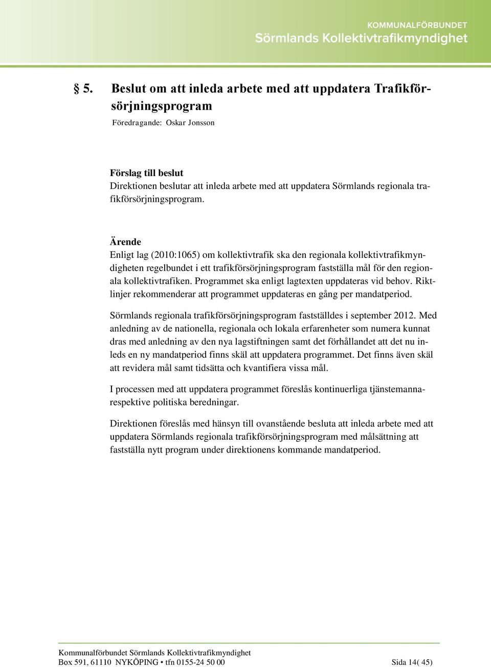 Enligt lag (2010:1065) om kollektivtrafik ska den regionala kollektivtrafikmyndigheten regelbundet i ett trafikförsörjningsprogram fastställa mål för den regionala kollektivtrafiken.