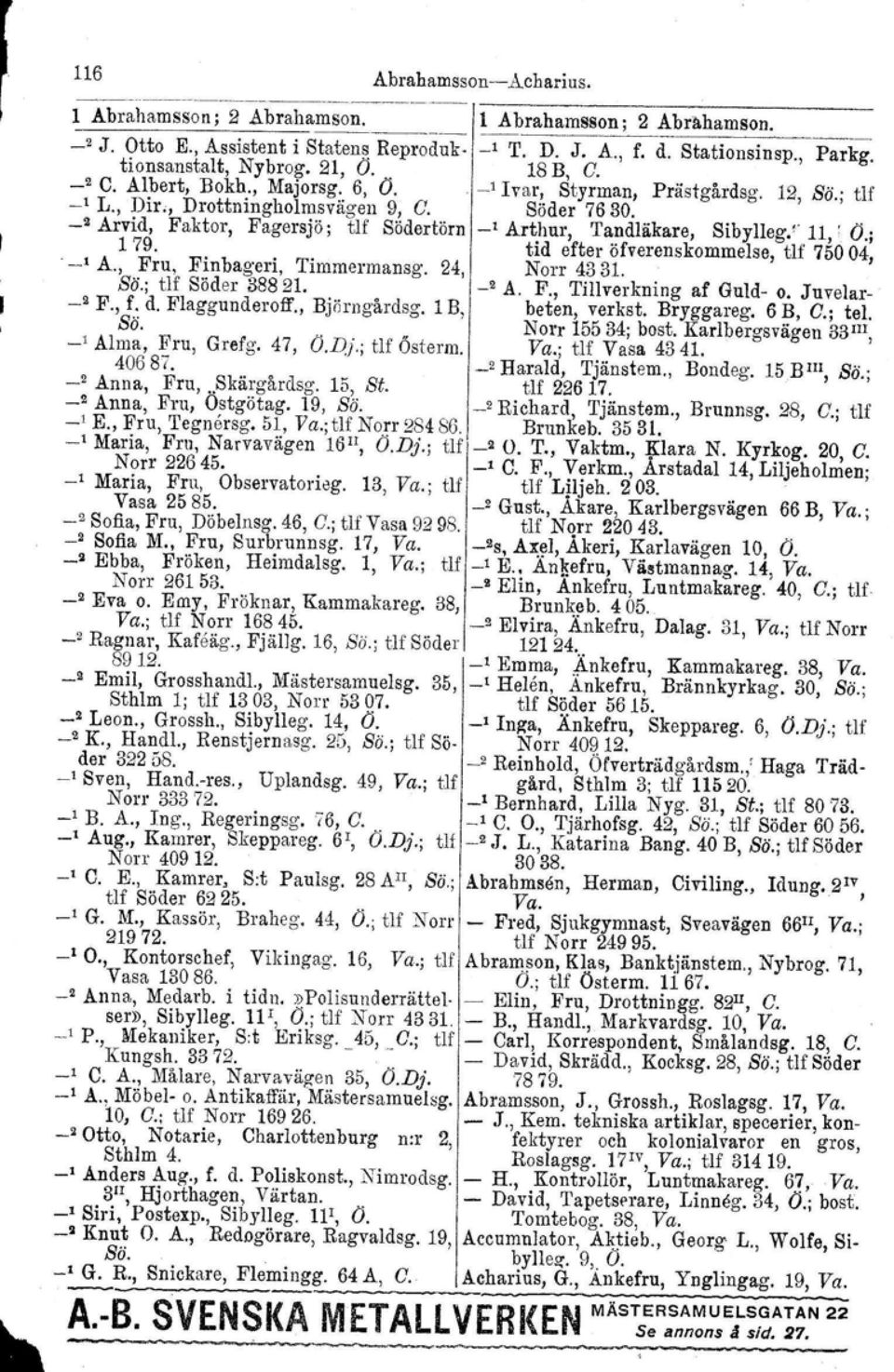 _2 Arvid, Faktor, Fagersjö ; tlf Södertörn _, Arthur, Tandläkare, Sibylleg.' 11,. O.; 179.. _, A., Fru, Finbageri, Timmermansg. 24, tid efter öfverenskommelse, Norr 4331. tlf 75004, Bö.