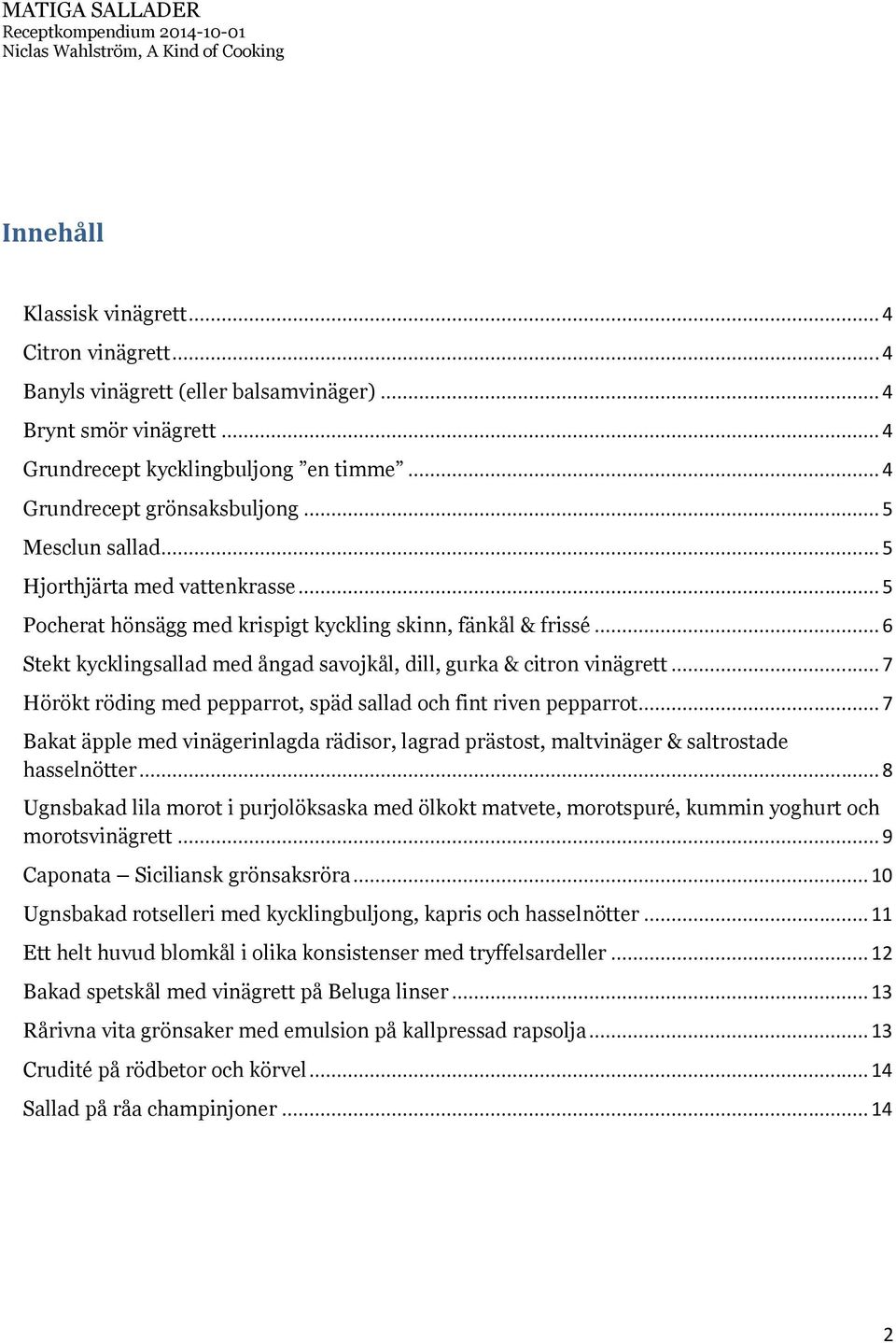 .. 7 Hörökt röding med pepparrot, späd sallad och fint riven pepparrot... 7 Bakat äpple med vinägerinlagda rädisor, lagrad prästost, maltvinäger & saltrostade hasselnötter.