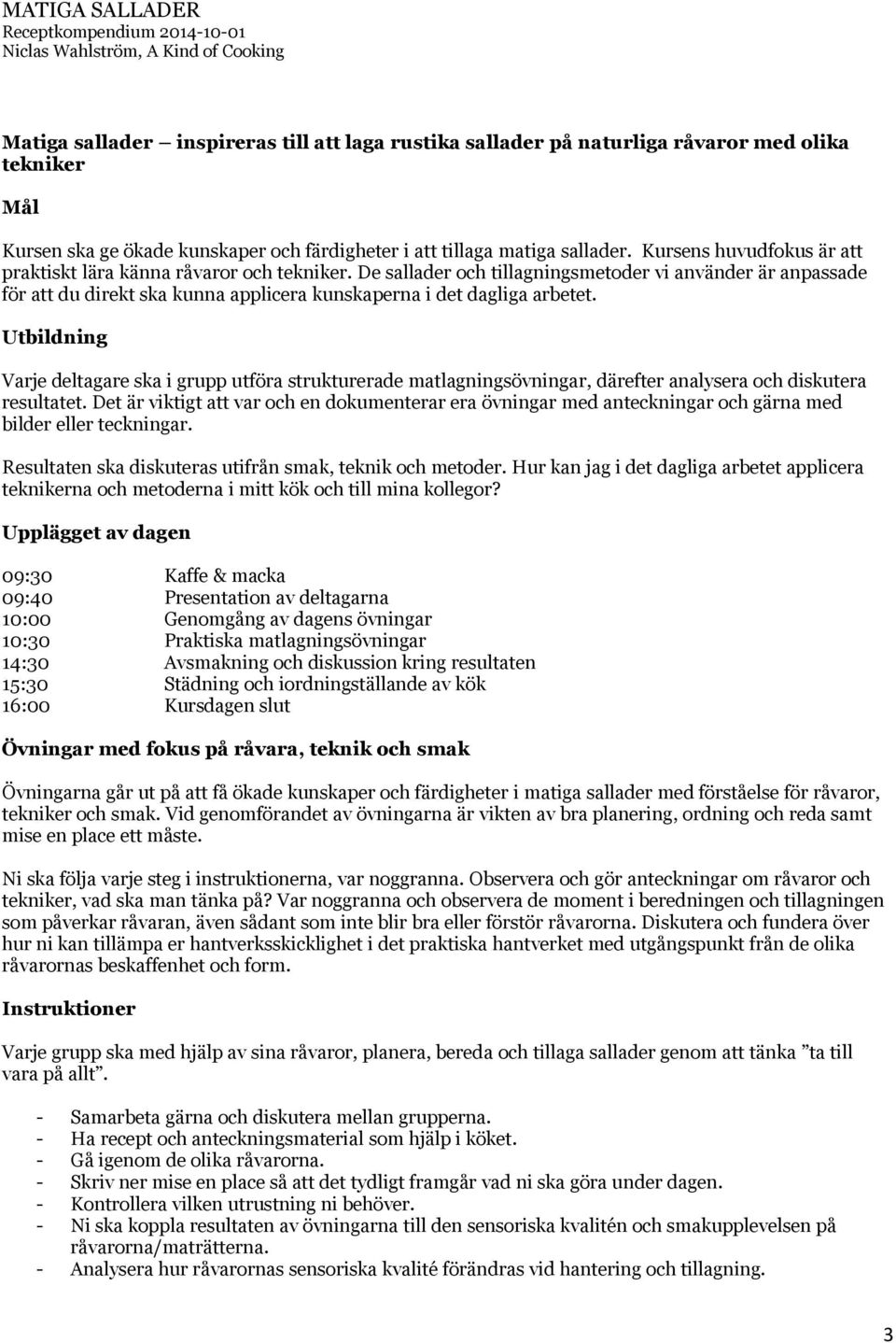 De sallader och tillagningsmetoder vi använder är anpassade för att du direkt ska kunna applicera kunskaperna i det dagliga arbetet.