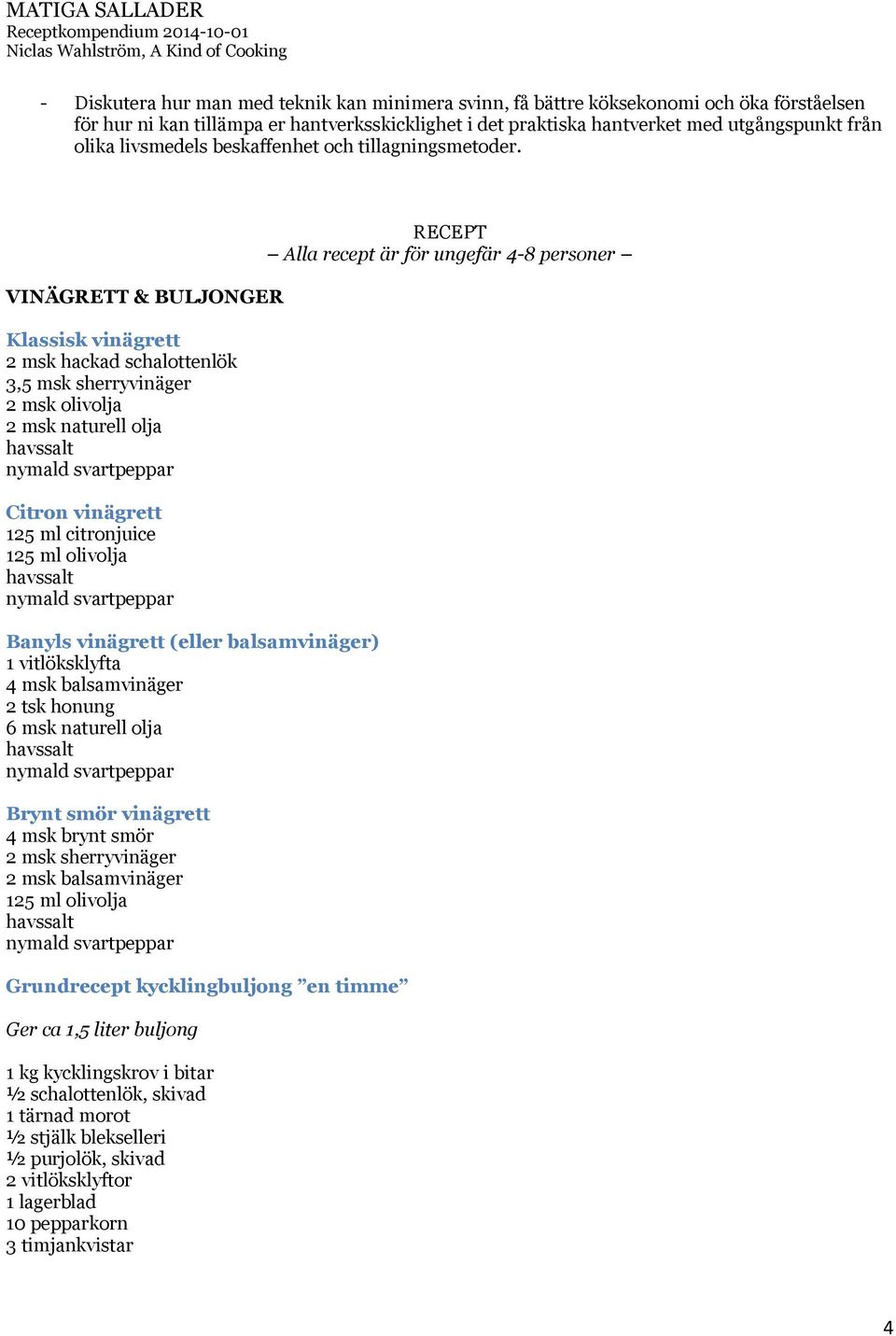 VINÄGRETT & BULJONGER Klassisk vinägrett 2 msk hackad schalottenlök 3,5 msk sherryvinäger 2 msk olivolja 2 msk naturell olja havssalt nymald svartpeppar Citron vinägrett 125 ml citronjuice 125 ml