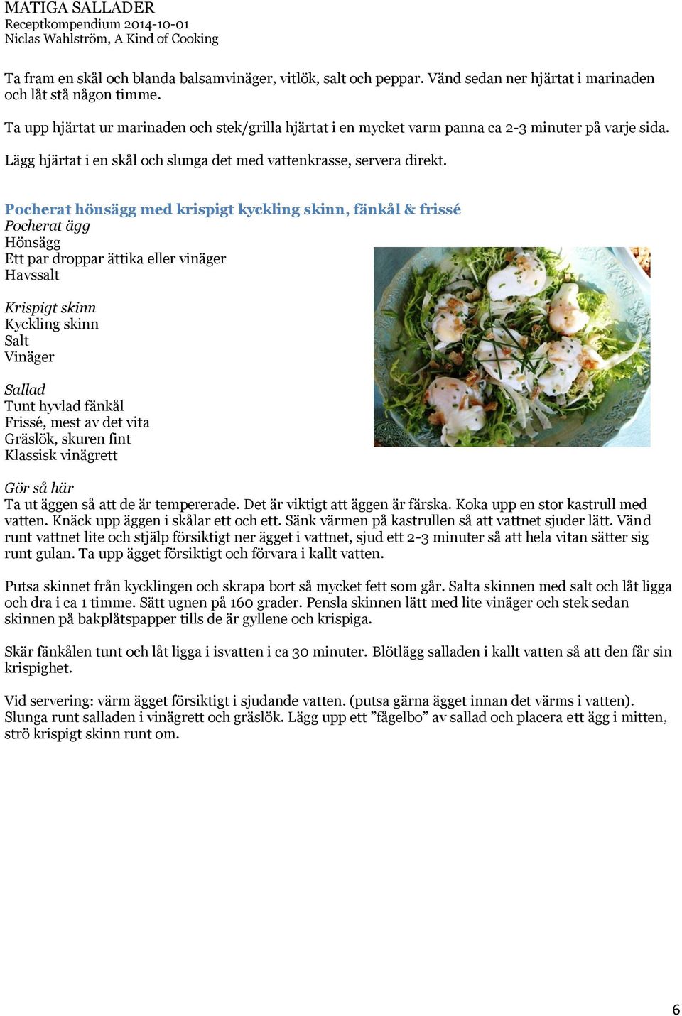 Pocherat hönsägg med krispigt kyckling skinn, fänkål & frissé Pocherat ägg Hönsägg Ett par droppar ättika eller vinäger Havssalt Krispigt skinn Kyckling skinn Vinäger Sallad Tunt hyvlad fänkål