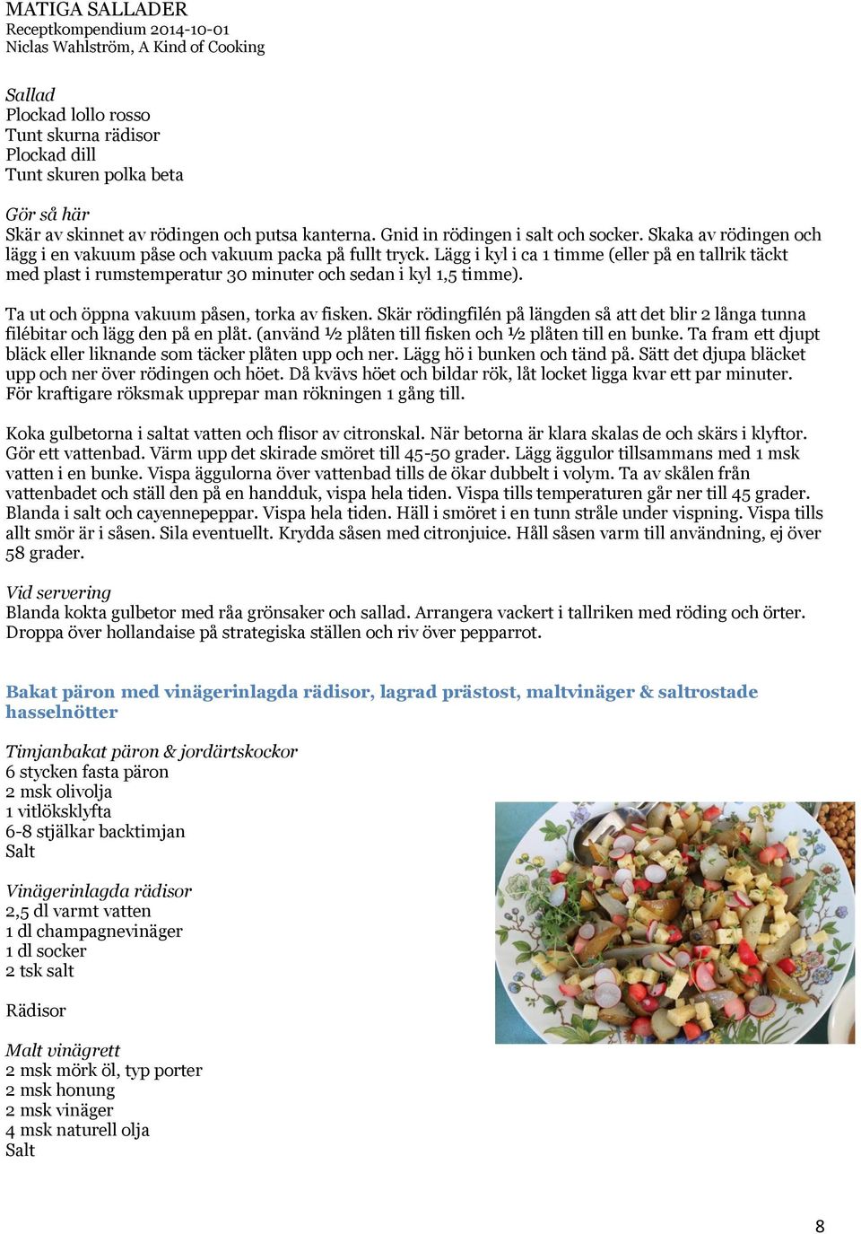 Ta ut och öppna vakuum påsen, torka av fisken. Skär rödingfilén på längden så att det blir 2 långa tunna filébitar och lägg den på en plåt. (använd ½ plåten till fisken och ½ plåten till en bunke.