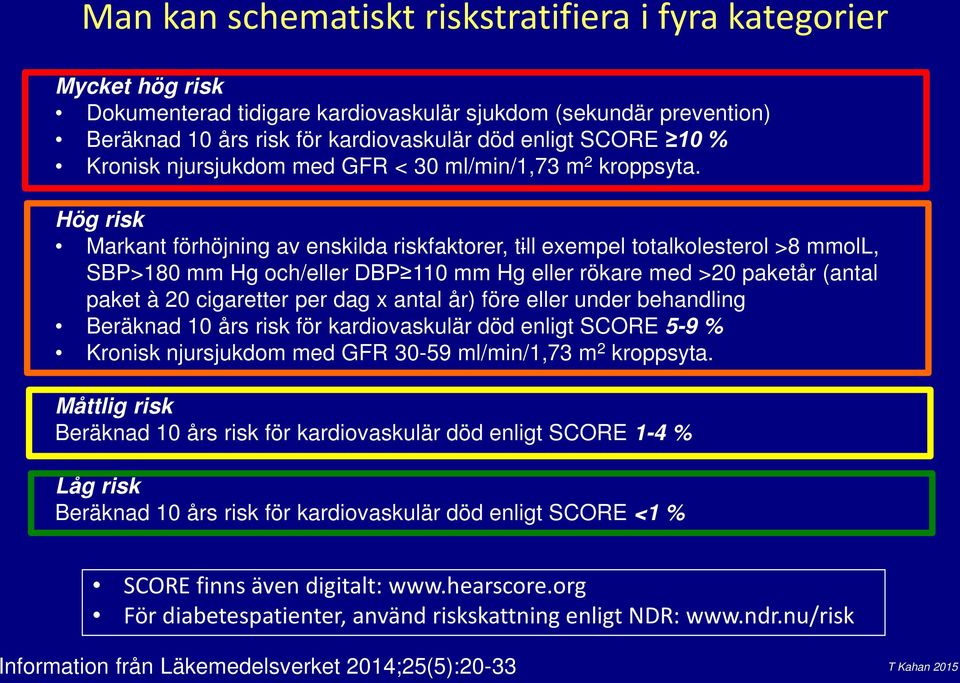 Hög risk Markant förhöjning av enskilda riskfaktorer, till exempel totalkolesterol >8 mmoll, SBP>180 mm Hg och/eller DBP 110 mm Hg eller rökare med >20 paketår (antal paket à 20 cigaretter per dag x