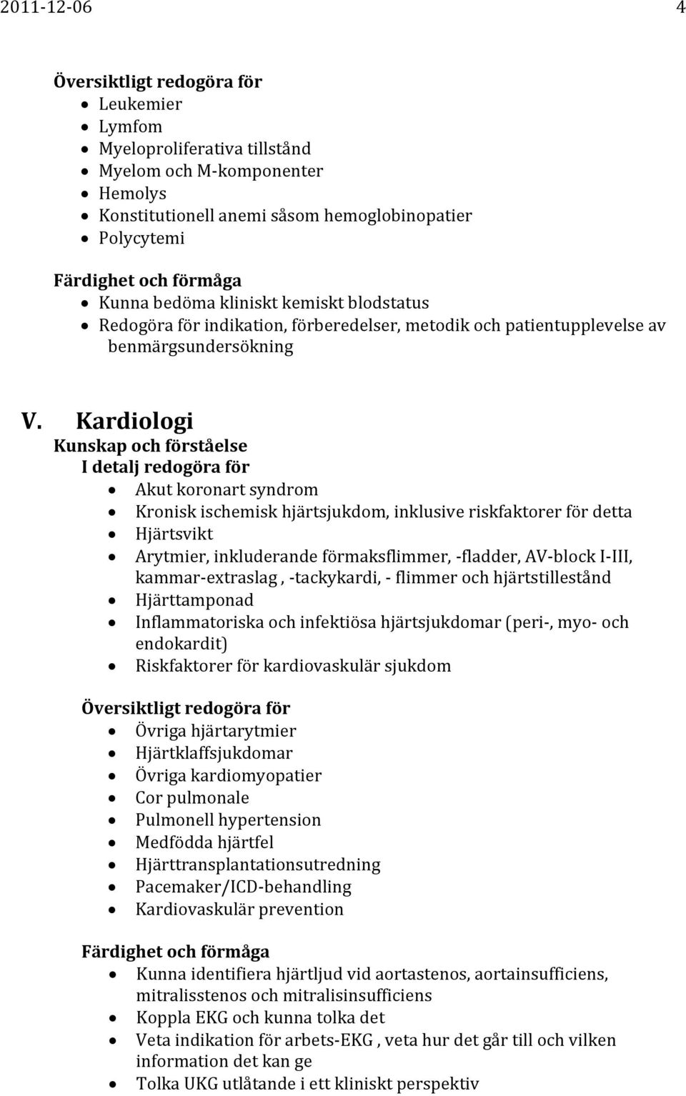 Kardiologi Akut koronart syndrom Kronisk ischemisk hjärtsjukdom, inklusive riskfaktorer för detta Hjärtsvikt Arytmier, inkluderande förmaksflimmer, fladder, AV block I III, kammar extraslag,