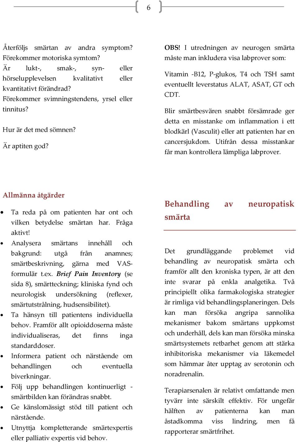 I utredningen av neurogen smärta måste man inkludera visa labprover som: Vitamin -B12, P-glukos, T4 och TSH samt eventuellt leverstatus ALAT, ASAT, GT och CDT.