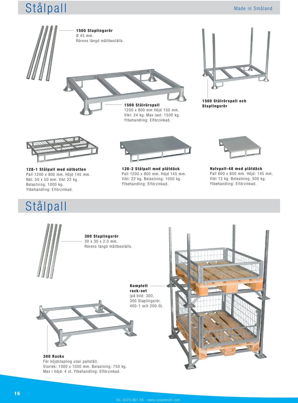 Stålpall 128-2 Stålpall med plåtdäck Pall 1200 x 800 mm. Höjd 145 mm. Vikt: 22 kg. Belastning: 1000 kg. Ytbehandling: Elförzinkad. Halvpall-48 med plåtdäck Pall 600 x 800 mm. Höjd: 145 mm. Vikt 12 kg.